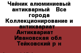 Чайник алюминиевый антикварный - Все города Коллекционирование и антиквариат » Антиквариат   . Ивановская обл.,Тейковский р-н